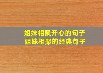 姐妹相聚开心的句子 姐妹相聚的经典句子